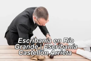 Escribanía en Río Grande | Escribanía Castellón Arrieta ◀