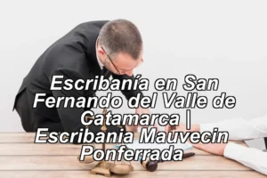 Escribanía en San Fernando del Valle de Catamarca | Escribania Mauvecin – Ponferrada ◀