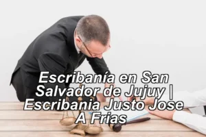 Escribanía en San Salvador de Jujuy | Escribania Justo Jose A Frias ◀